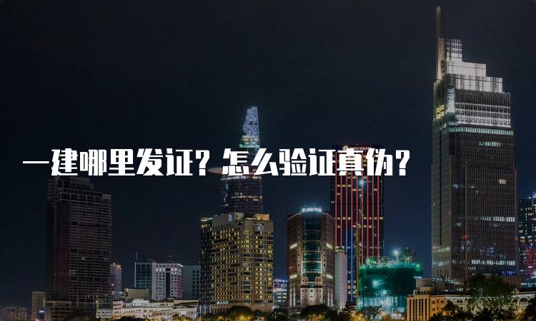 一建哪里发证？怎么验证真伪？