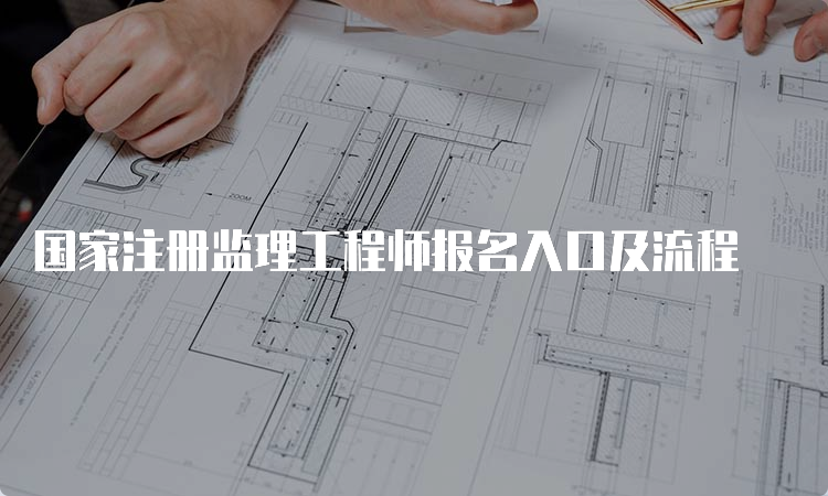 国家注册监理工程师报名入口及流程