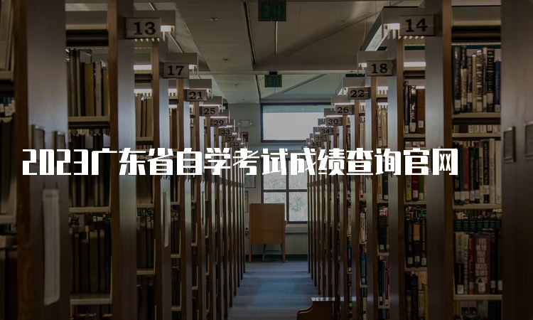 2023广东省自学考试成绩查询官网