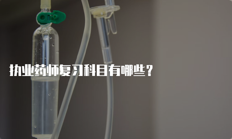 执业药师复习科目有哪些？