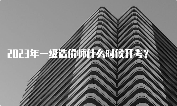 2023年一级造价师什么时候开考？