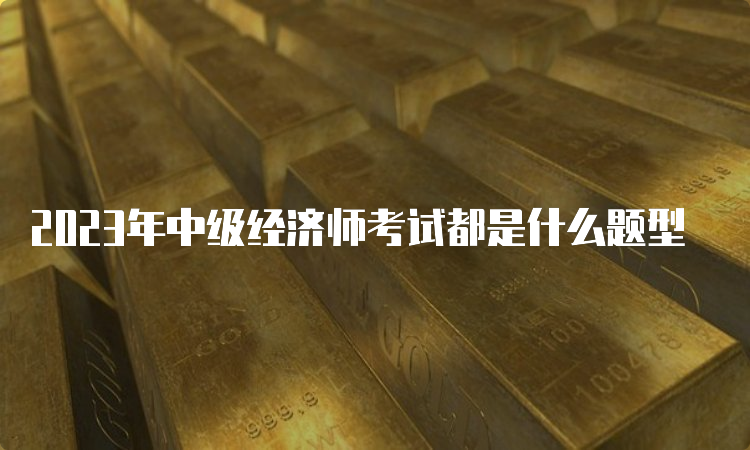 2023年中级经济师考试都是什么题型