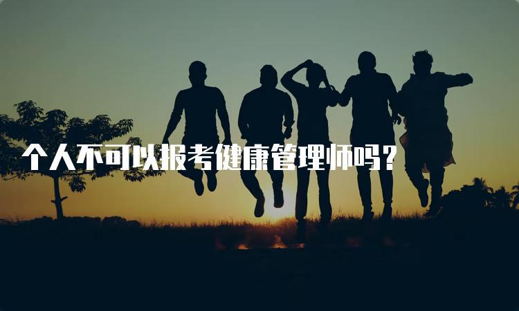 个人不可以报考健康管理师吗？