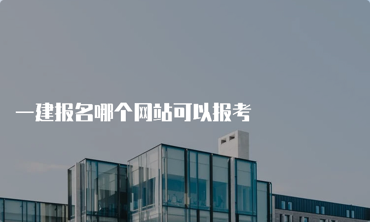 一建报名哪个网站可以报考