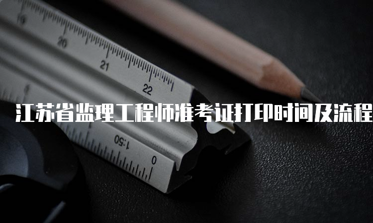 江苏省监理工程师准考证打印时间及流程