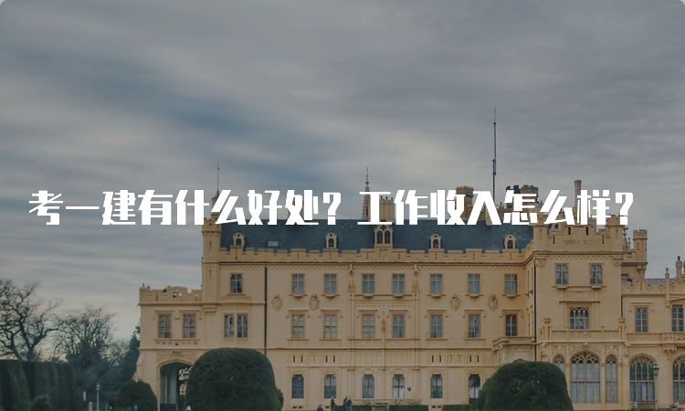 考一建有什么好处？工作收入怎么样？