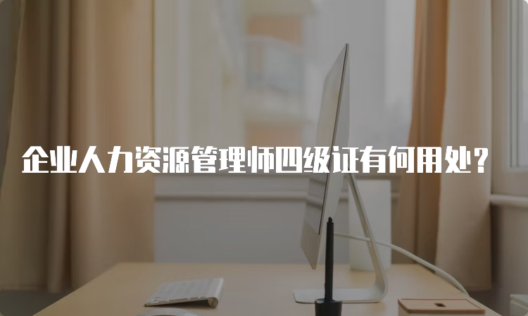 企业人力资源管理师四级证有何用处？