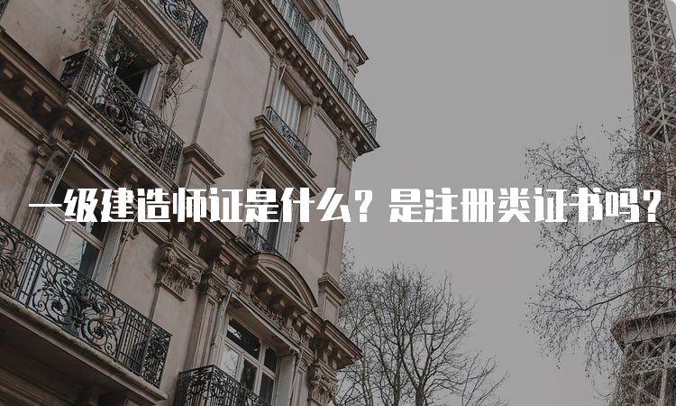 一级建造师证是什么？是注册类证书吗？