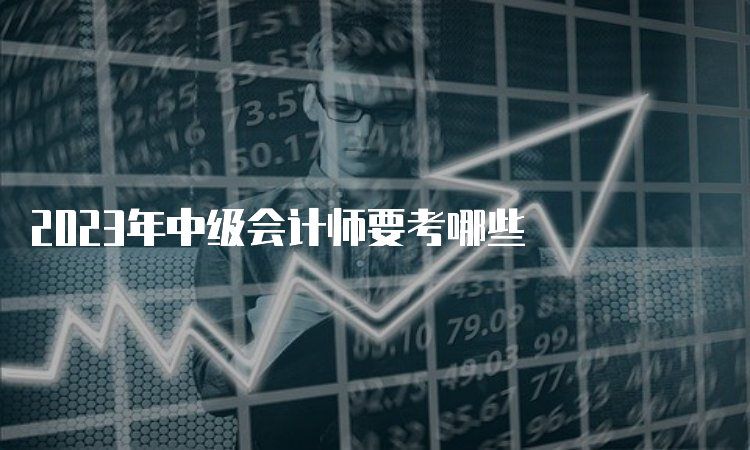 2023年中级会计师要考哪些