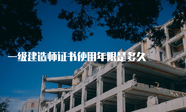 一级建造师证书使用年限是多久