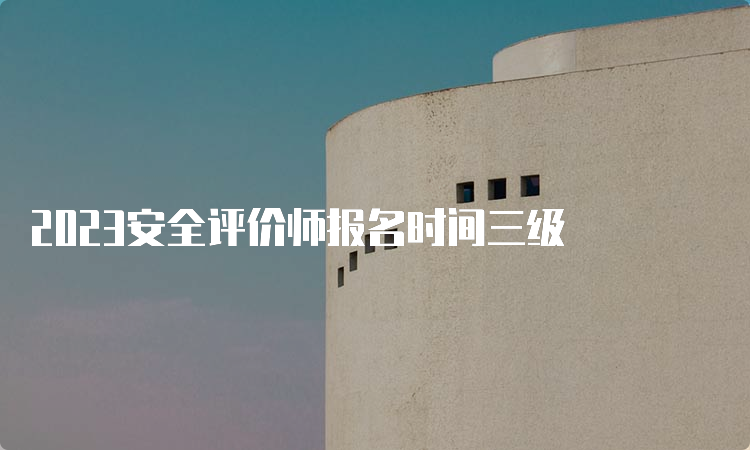 2023安全评价师报名时间三级