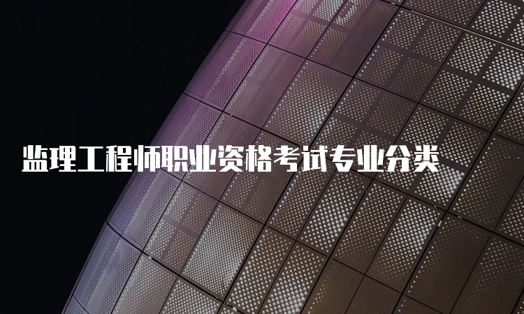 监理工程师职业资格考试专业分类