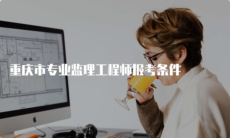 重庆市专业监理工程师报考条件