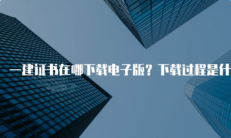 一建证书在哪下载电子版？下载过程是什么？