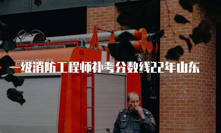 一级消防工程师补考分数线22年山东