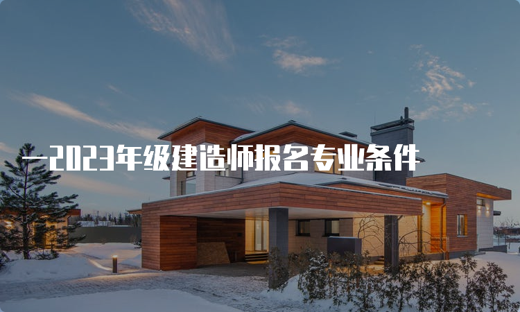 一2023年级建造师报名专业条件