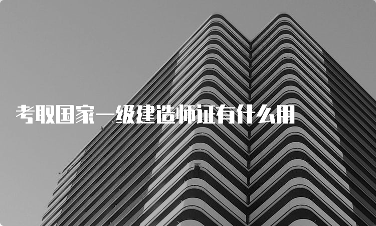 考取国家一级建造师证有什么用