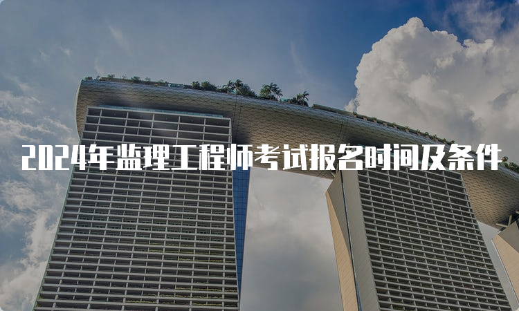 2024年监理工程师考试报名时间及条件