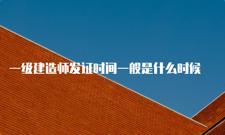 一级建造师发证时间一般是什么时候