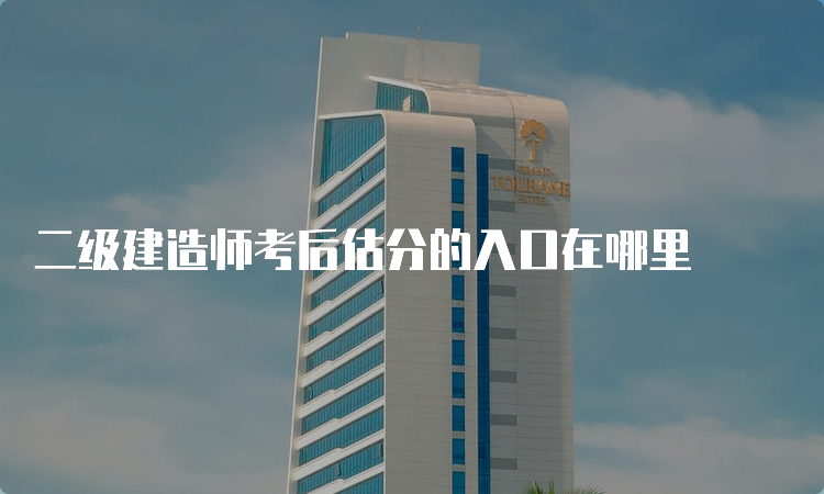 二级建造师考后估分的入口在哪里