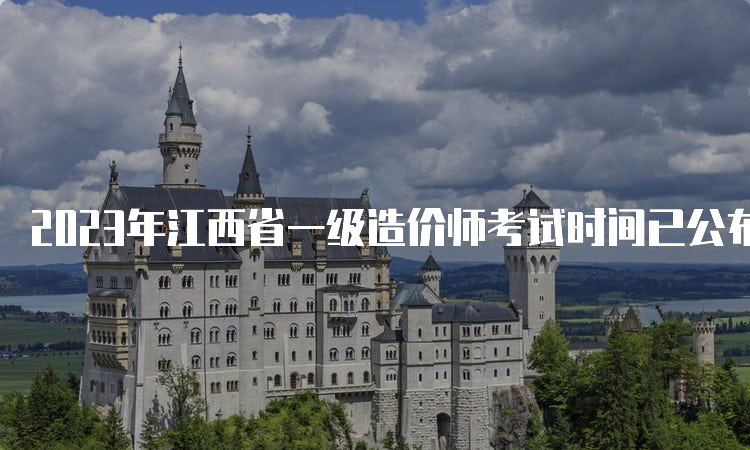 2023年江西省一级造价师考试时间已公布