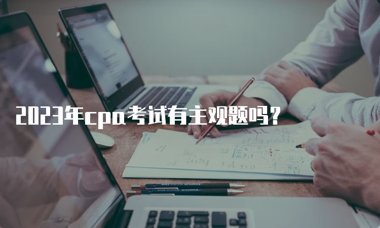 2023年cpa考试有主观题吗？