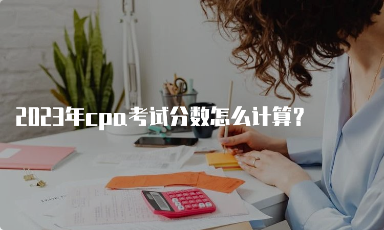 2023年cpa考试分数怎么计算？