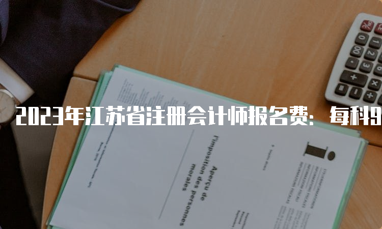 2023年江苏省注册会计师报名费：每科92元