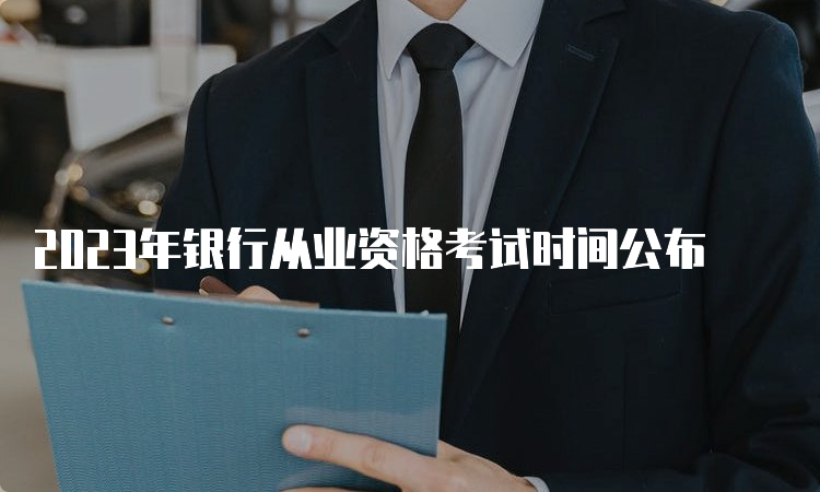 2023年银行从业资格考试时间公布