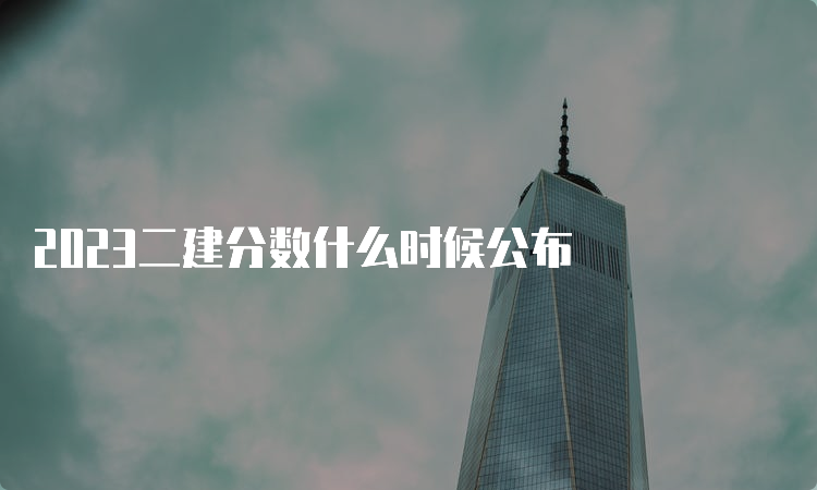 2023二建分数什么时候公布