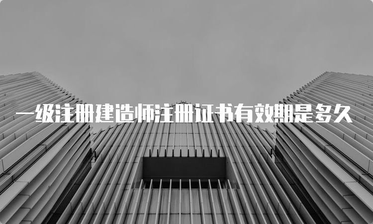 一级注册建造师注册证书有效期是多久