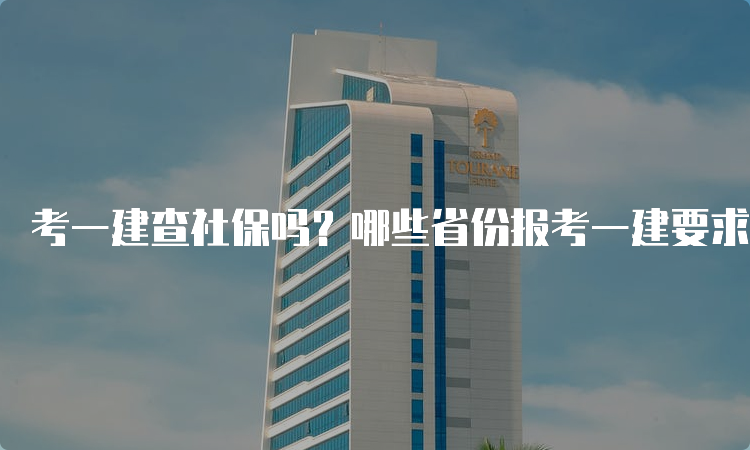 考一建查社保吗？哪些省份报考一建要求社保？