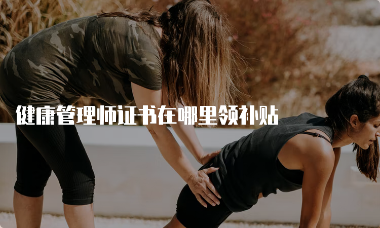 健康管理师证书在哪里领补贴