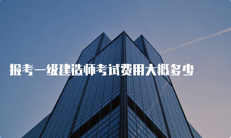 报考一级建造师考试费用大概多少