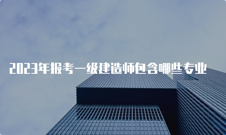 2023年报考一级建造师包含哪些专业