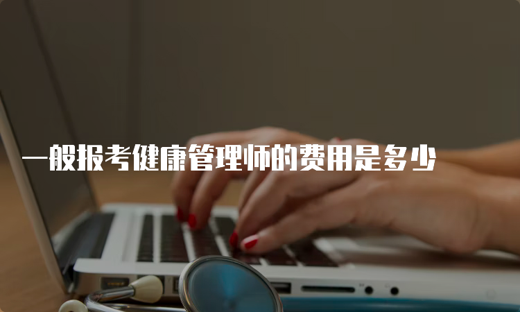 一般报考健康管理师的费用是多少