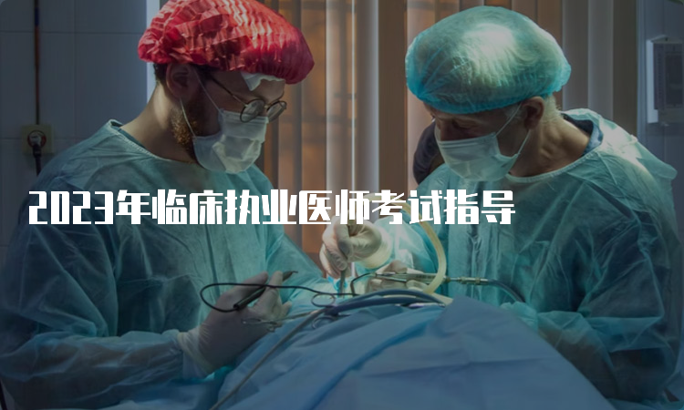 2023年临床执业医师考试指导