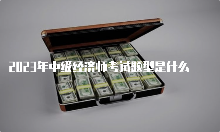 2023年中级经济师考试题型是什么