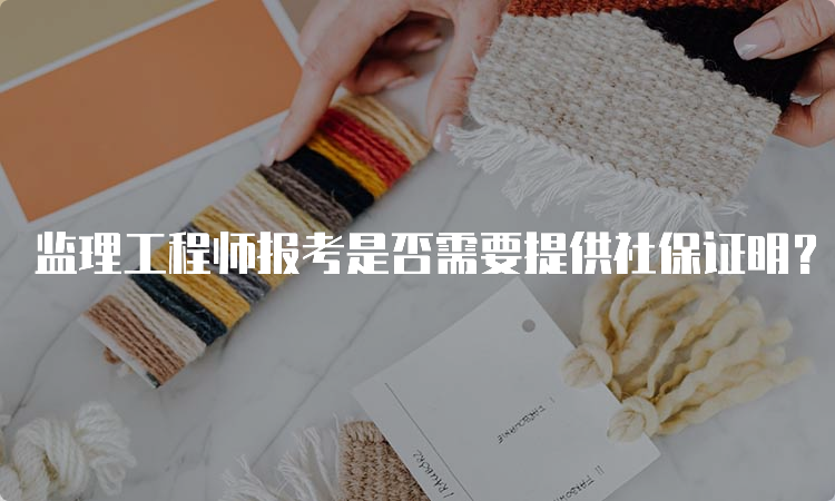 监理工程师报考是否需要提供社保证明？