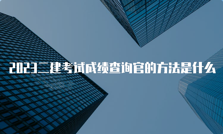 2023二建考试成绩查询官的方法是什么