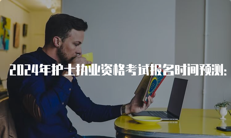 2024年护士执业资格考试报名时间预测：2023年12月或者2024年1月