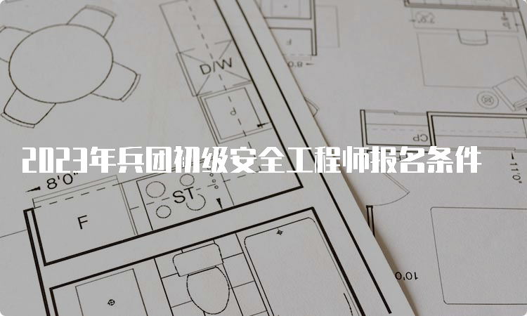 2023年兵团初级安全工程师报名条件