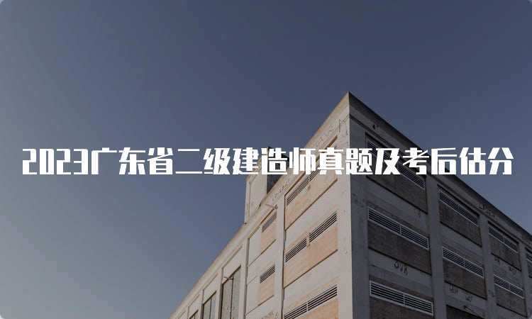 2023广东省二级建造师真题及考后估分