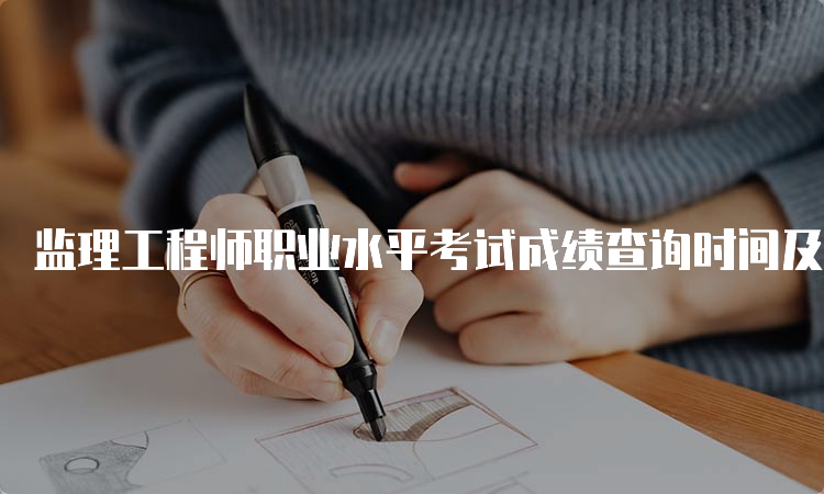 监理工程师职业水平考试成绩查询时间及方法