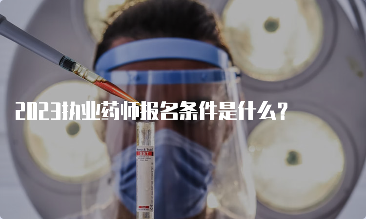 2023执业药师报名条件是什么？