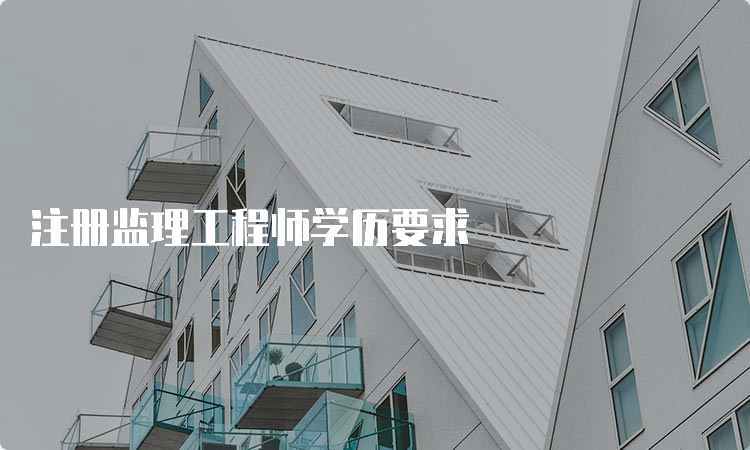 注册监理工程师学历要求