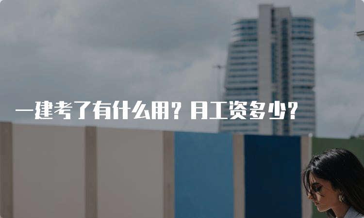 一建考了有什么用？月工资多少？