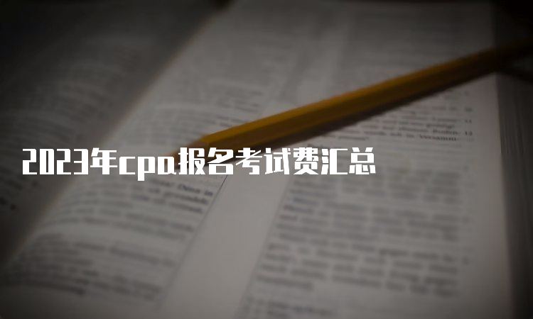 2023年cpa报名考试费汇总