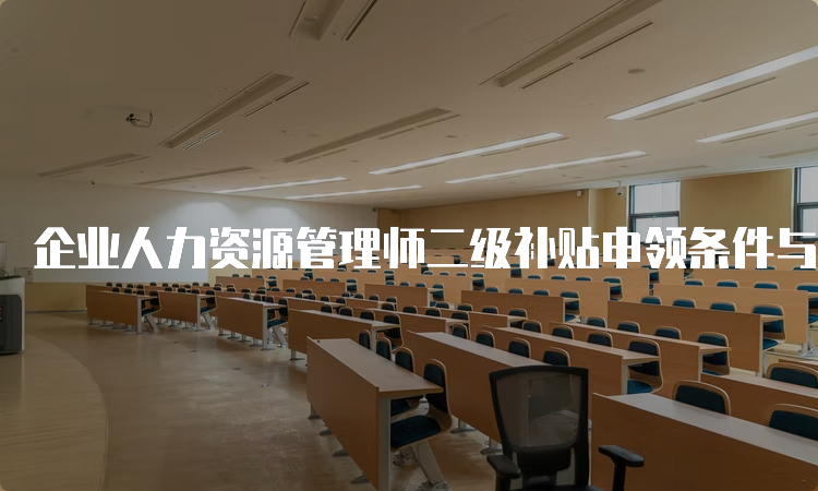 企业人力资源管理师二级补贴申领条件与程序