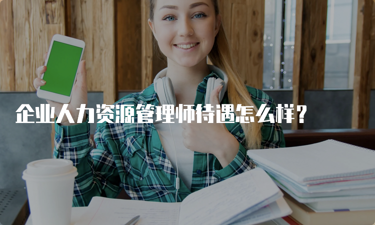 企业人力资源管理师待遇怎么样？